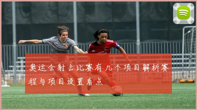 奥运会射击比赛有几个项目解析赛程与项目设置看点