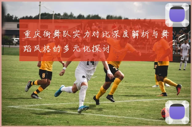 重庆街舞队实力对比深度解析与舞蹈风格的多元化探讨