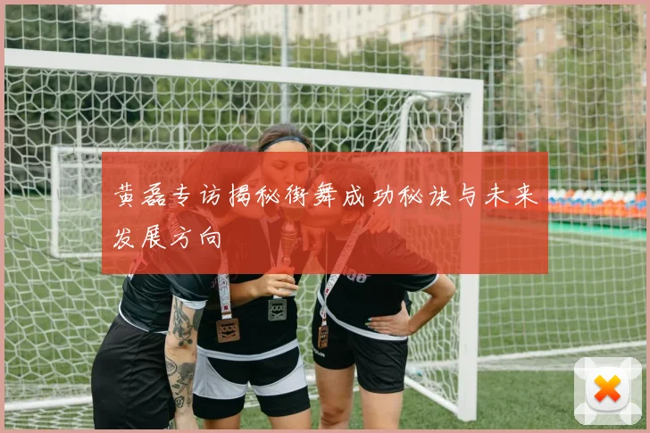 黄磊专访揭秘街舞成功秘诀与未来发展方向