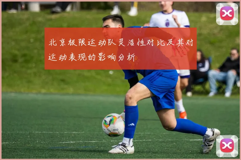 北京极限运动队灵活性对比及其对运动表现的影响分析