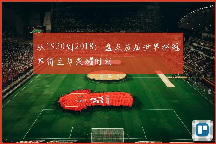 从1930到2018：盘点历届世界杯冠军得主与荣耀时刻